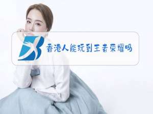 香港人能玩到王者荣耀吗