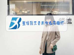星耀到王者用什么英雄打