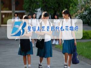 星耀上王者用什么英雄好上