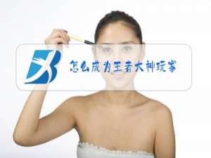 怎么成为王者大神玩家