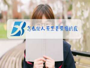 怎么给人买王者荣耀的皮肤