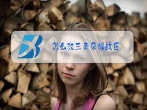 怎么改王者荣耀战区