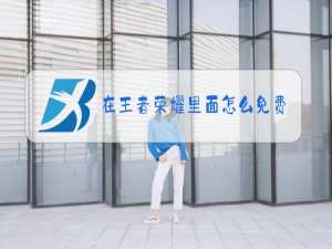 在王者荣耀里面怎么免费获得皮肤2020