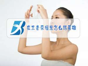 在王者荣耀里怎么练英雄