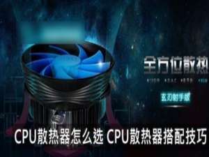 CPU散热器哪个好怎么选 CPU散热器搭配技巧