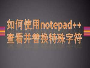 notepad++怎么批量替换特殊字符?
