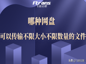 哪种网盘可以传输不限大小不限数量的文件?