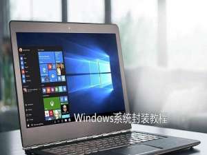 Win10怎么系统封装？手把手教你Win7与Win10系统封装图文详解