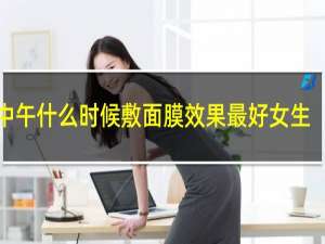 中午什么时候敷面膜效果最好女生