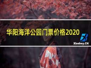 华阳海洋公园门票价格2020