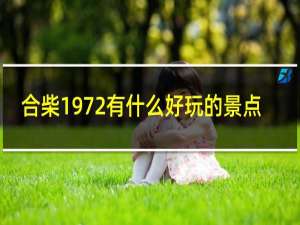 合柴1972有什么好玩的景点