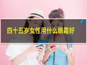 四十五岁女性用什么眼霜好