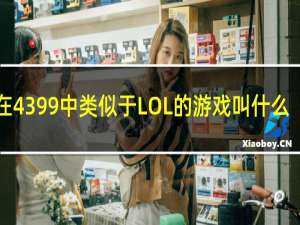 在4399中类似于LOL的游戏叫什么