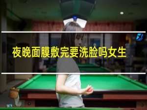 夜晚面膜敷完要洗脸吗女生