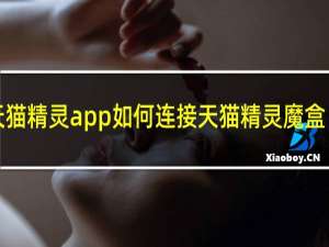 天猫精灵app如何连接天猫精灵魔盒