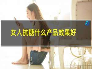 女人抗糖什么产品效果好