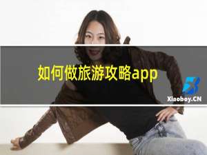 如何做旅游攻略app