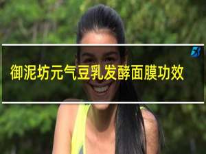 御泥坊元气豆乳发酵面膜功效