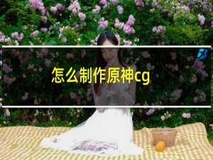 怎么制作原神cg