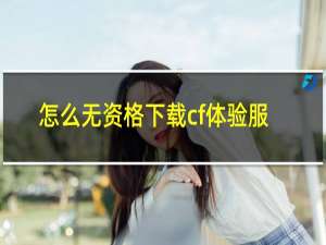 怎么无资格下载cf体验服