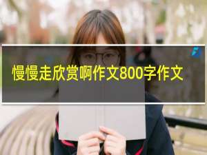 慢慢走欣赏啊作文800字作文