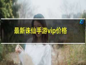 最新诛仙手游vip价格