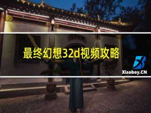 最终幻想32d视频攻略