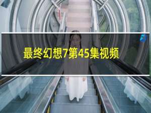 最终幻想7第45集视频