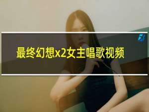 最终幻想x2女主唱歌视频