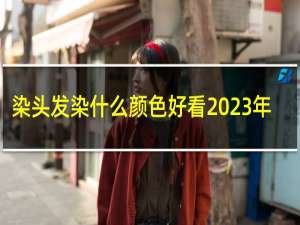 染头发染什么颜色好看2023年