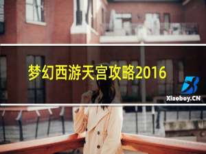 梦幻西游天宫攻略2016