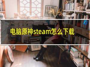 电脑原神steam怎么下载