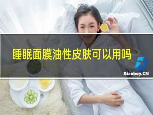 睡眠面膜油性皮肤可以用吗