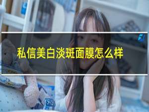 私信美白淡斑面膜怎么样