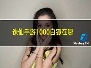 诛仙手游1000白狐在哪