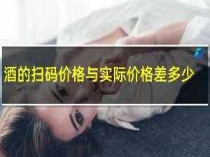 酒的扫码价格与实际价格差多少