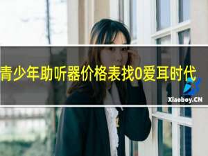 青少年助听器价格表找0爱耳时代