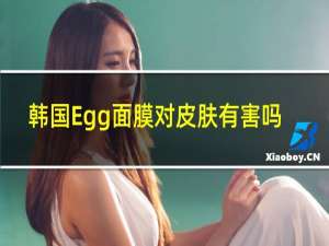 韩国Egg面膜对皮肤有害吗