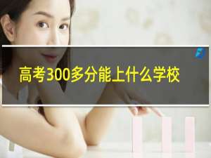 高考300多分能上什么学校