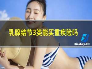 乳腺结节3类能买重疾险吗