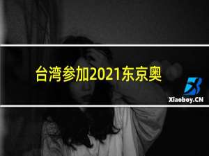 台湾参加2021东京奥运会吗