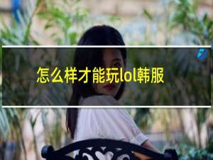 怎么样才能玩lol韩服