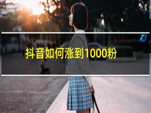 抖音如何涨到1000粉丝