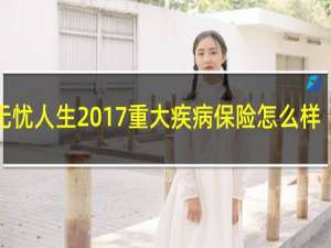 无忧人生2017重大疾病保险怎么样