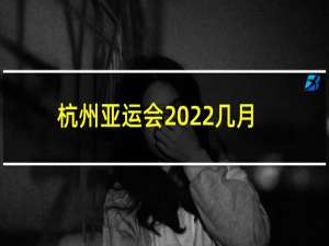 杭州亚运会2022几月