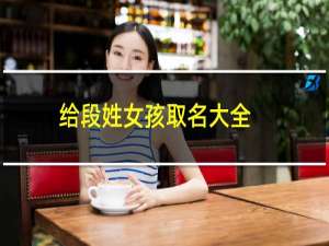 给段姓女孩取名大全