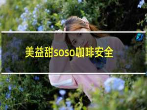 美益甜soso咖啡安全吗