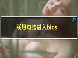 联想电脑进入bios按什么键usb启动（联想电脑进入bios按什么键）