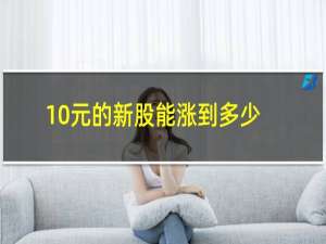 10元的新股能涨到多少