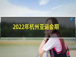 2022年杭州亚运会期间停工多久